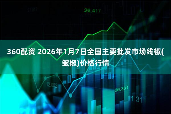 360配资 2026年1月7日全国主要批发市场线椒(皱椒)价格行情